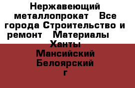 Нержавеющий металлопрокат - Все города Строительство и ремонт » Материалы   . Ханты-Мансийский,Белоярский г.